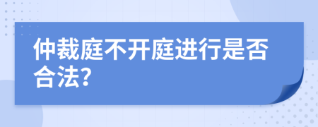 仲裁庭不开庭进行是否合法？