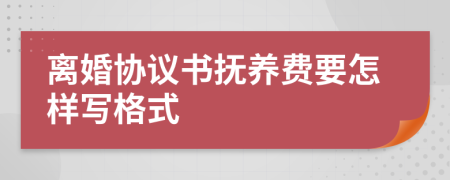 离婚协议书抚养费要怎样写格式