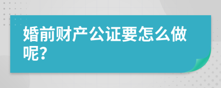婚前财产公证要怎么做呢？
