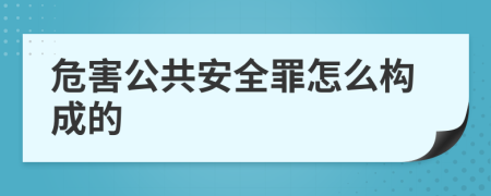 危害公共安全罪怎么构成的