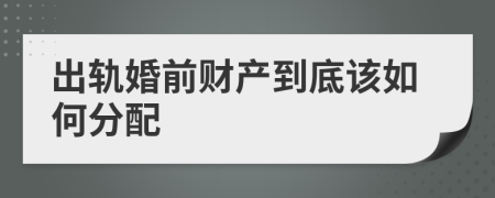 出轨婚前财产到底该如何分配