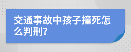 交通事故中孩子撞死怎么判刑？