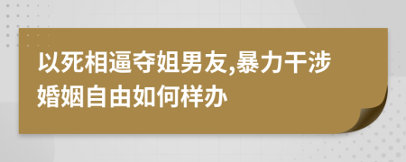 以死相逼夺姐男友,暴力干涉婚姻自由如何样办