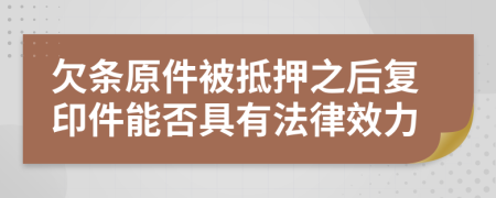 欠条原件被抵押之后复印件能否具有法律效力