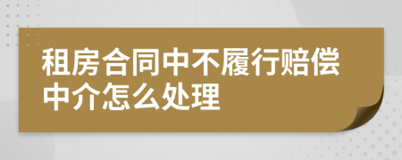 租房合同中不履行赔偿中介怎么处理