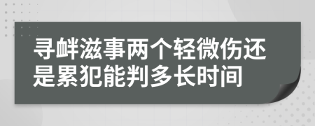 寻衅滋事两个轻微伤还是累犯能判多长时间