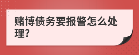 赌博债务要报警怎么处理?