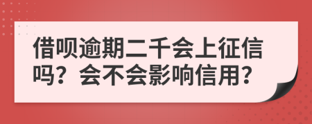 借呗逾期二千会上征信吗？会不会影响信用？