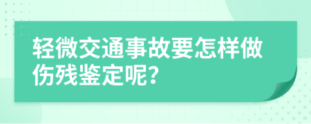 轻微交通事故要怎样做伤残鉴定呢？