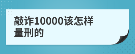 敲诈10000该怎样量刑的