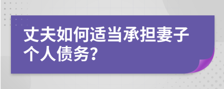 丈夫如何适当承担妻子个人债务？