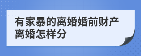 有家暴的离婚婚前财产离婚怎样分