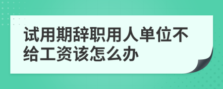 试用期辞职用人单位不给工资该怎么办