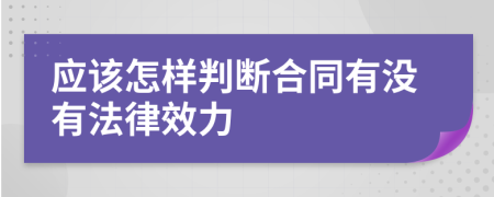 应该怎样判断合同有没有法律效力