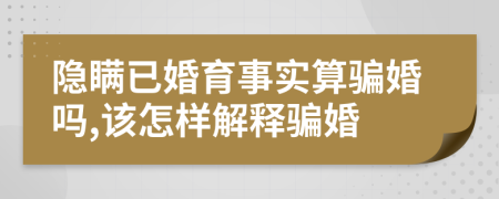 隐瞒已婚育事实算骗婚吗,该怎样解释骗婚