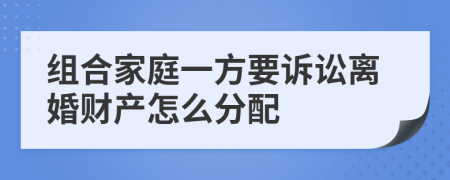 组合家庭一方要诉讼离婚财产怎么分配