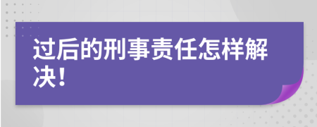 过后的刑事责任怎样解决！