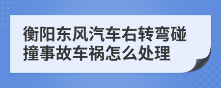 衡阳东风汽车右转弯碰撞事故车祸怎么处理
