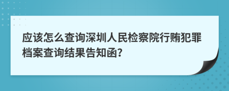 应该怎么查询深圳人民检察院行贿犯罪档案查询结果告知函？