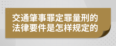 交通肇事罪定罪量刑的法律要件是怎样规定的