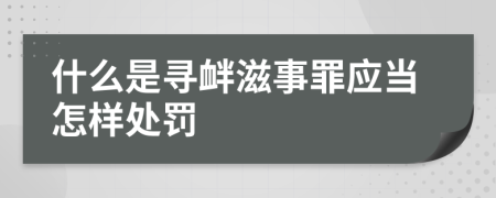 什么是寻衅滋事罪应当怎样处罚