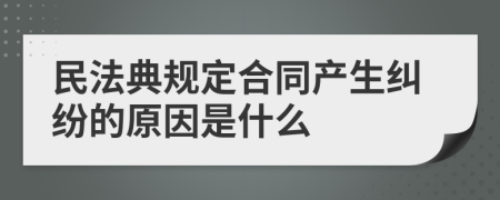 民法典规定合同产生纠纷的原因是什么