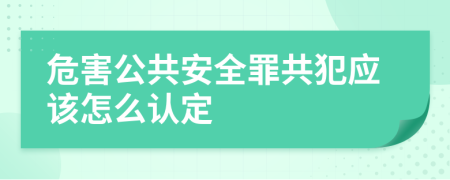 危害公共安全罪共犯应该怎么认定