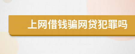 上网借钱骗网贷犯罪吗