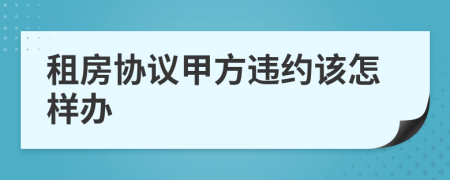 租房协议甲方违约该怎样办