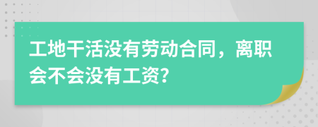 工地干活没有劳动合同，离职会不会没有工资？