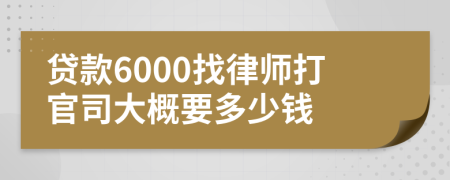 贷款6000找律师打官司大概要多少钱