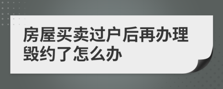 房屋买卖过户后再办理毁约了怎么办