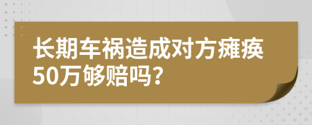 长期车祸造成对方瘫痪50万够赔吗？