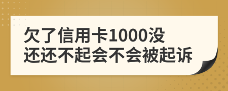 欠了信用卡1000没还还不起会不会被起诉