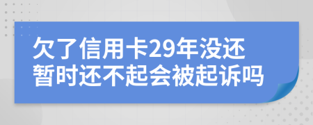 欠了信用卡29年没还暂时还不起会被起诉吗