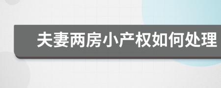 夫妻两房小产权如何处理