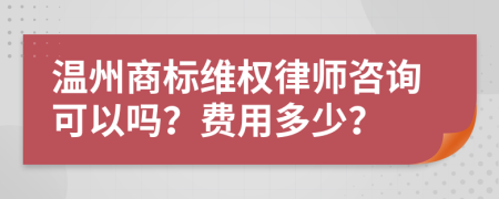 温州商标维权律师咨询可以吗？费用多少？