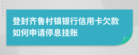 登封齐鲁村镇银行信用卡欠款如何申请停息挂账