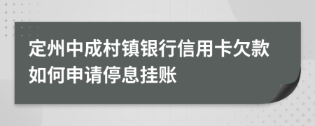 定州中成村镇银行信用卡欠款如何申请停息挂账