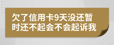 欠了信用卡9天没还暂时还不起会不会起诉我