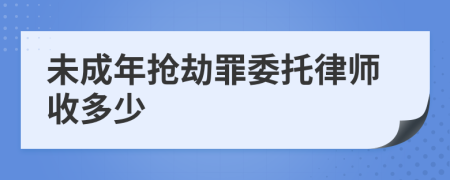 未成年抢劫罪委托律师收多少