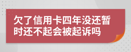 欠了信用卡四年没还暂时还不起会被起诉吗