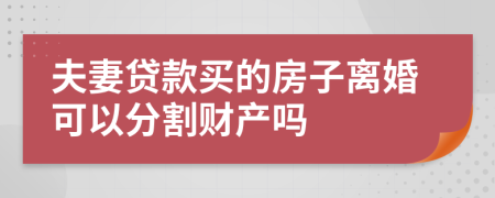 夫妻贷款买的房子离婚可以分割财产吗