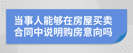 当事人能够在房屋买卖合同中说明购房意向吗