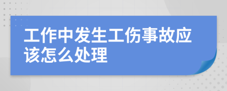 工作中发生工伤事故应该怎么处理