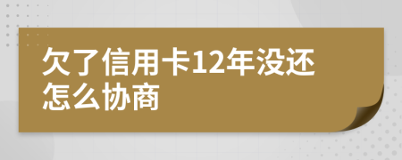 欠了信用卡12年没还怎么协商