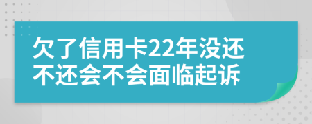 欠了信用卡22年没还不还会不会面临起诉
