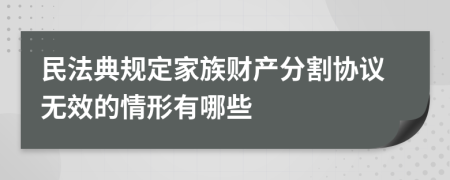 民法典规定家族财产分割协议无效的情形有哪些