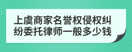上虞商家名誉权侵权纠纷委托律师一般多少钱