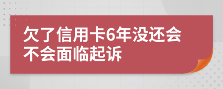 欠了信用卡6年没还会不会面临起诉